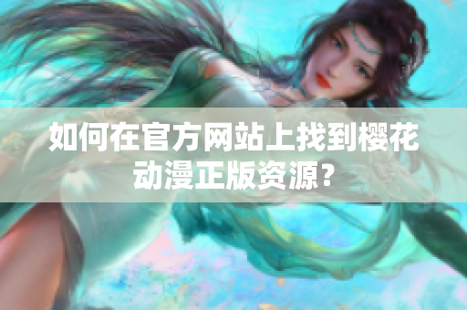 如何在官方网站上找到樱花动漫正版资源？