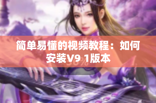 简单易懂的视频教程：如何安装V9 1版本