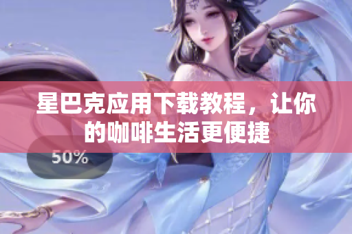 星巴克应用下载教程，让你的咖啡生活更便捷