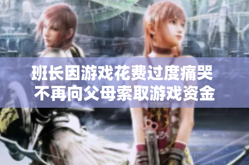 班长因游戏花费过度痛哭 不再向父母索取游戏资金