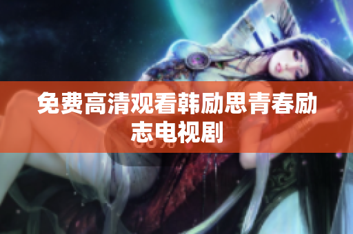 免费高清观看韩励思青春励志电视剧