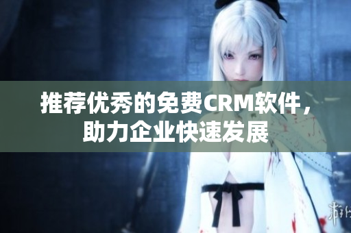 推荐优秀的免费CRM软件，助力企业快速发展