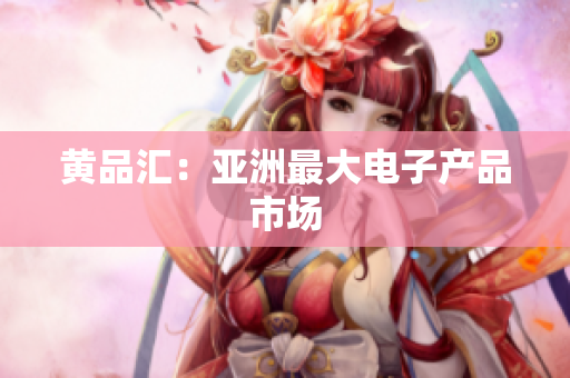 黄品汇：亚洲最大电子产品市场