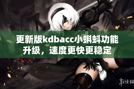 更新版kdbacc小蝌蚪功能升级，速度更快更稳定