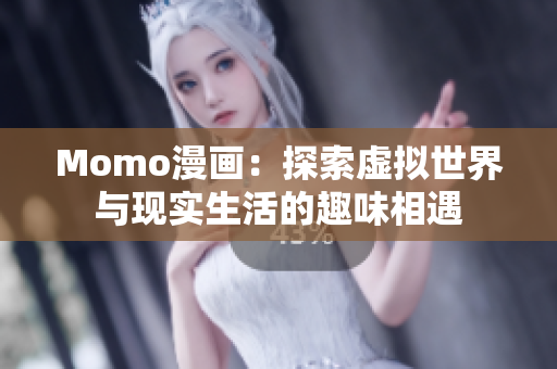 Momo漫画：探索虚拟世界与现实生活的趣味相遇