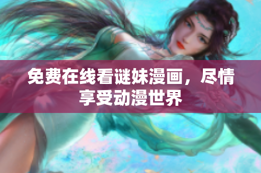 免费在线看谜妹漫画，尽情享受动漫世界