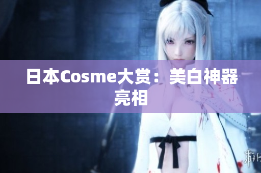 日本Cosme大赏：美白神器亮相