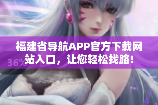 福建省导航APP官方下载网站入口，让您轻松找路！