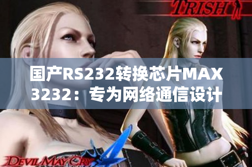 国产RS232转换芯片MAX3232：专为网络通信设计