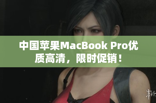 中国苹果MacBook Pro优质高清，限时促销！