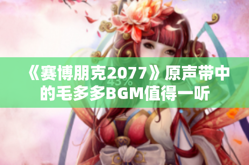 《赛博朋克2077》原声带中的毛多多BGM值得一听