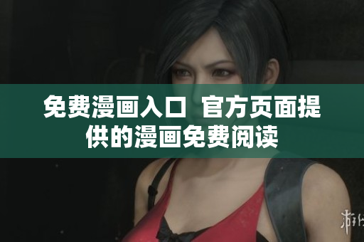 免费漫画入口  官方页面提供的漫画免费阅读