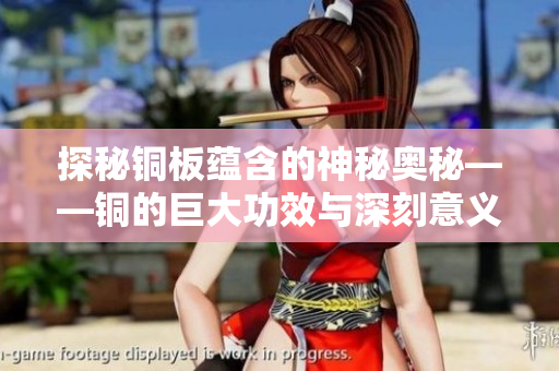 探秘铜板蕴含的神秘奥秘——铜的巨大功效与深刻意义