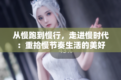 从慢跑到慢行，走进慢时代：重拾慢节奏生活的美好