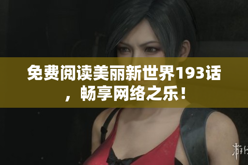 免费阅读美丽新世界193话，畅享网络之乐！