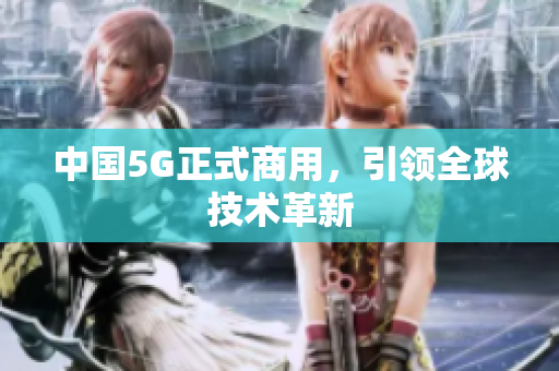 中国5G正式商用，引领全球技术革新
