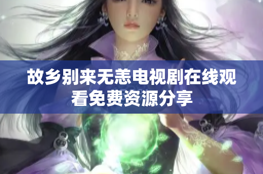 故乡别来无恙电视剧在线观看免费资源分享
