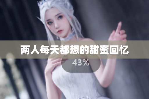 两人每天都想的甜蜜回忆