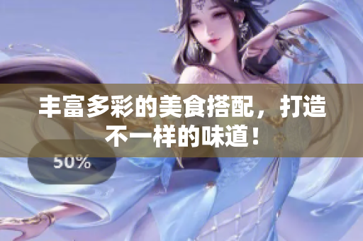 丰富多彩的美食搭配，打造不一样的味道！
