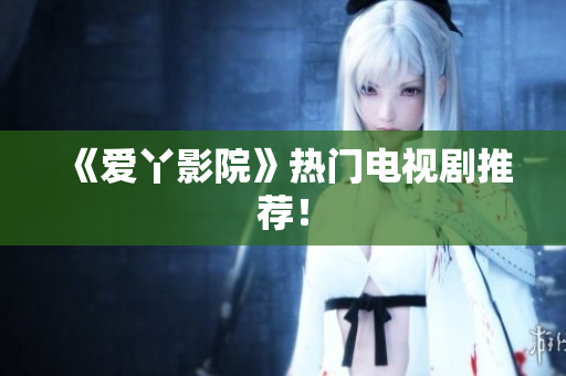 《爱丫影院》热门电视剧推荐！