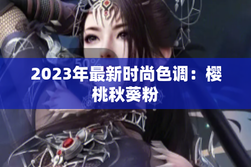 2023年最新时尚色调：樱桃秋葵粉