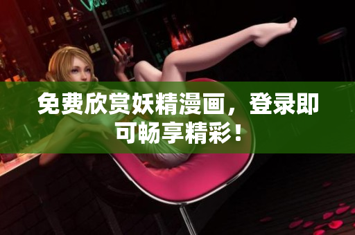 免费欣赏妖精漫画，登录即可畅享精彩！