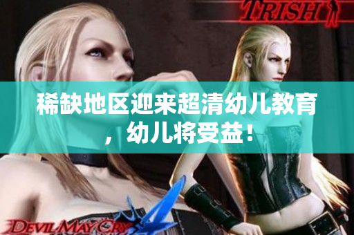 稀缺地区迎来超清幼儿教育，幼儿将受益！