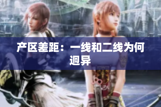 产区差距：一线和二线为何迥异