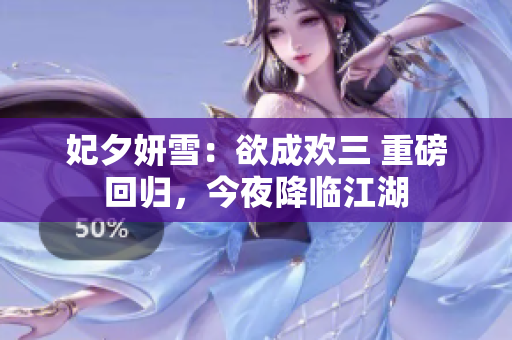 妃夕妍雪：欲成欢三 重磅回归，今夜降临江湖