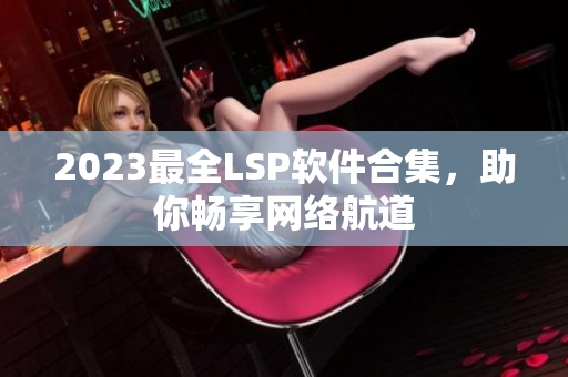 2023最全LSP软件合集，助你畅享网络航道