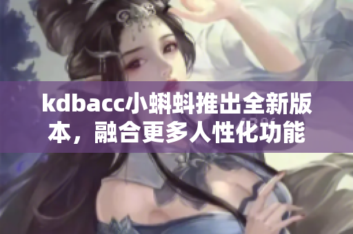 kdbacc小蝌蚪推出全新版本，融合更多人性化功能