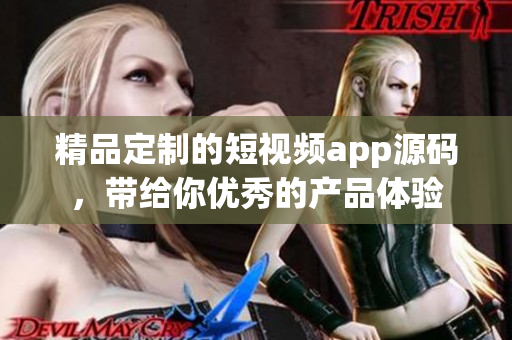 精品定制的短视频app源码，带给你优秀的产品体验