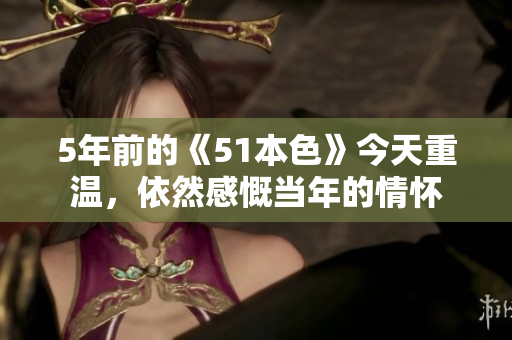 5年前的《51本色》今天重温，依然感慨当年的情怀