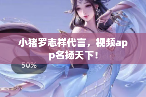 小猪罗志祥代言，视频app名扬天下！