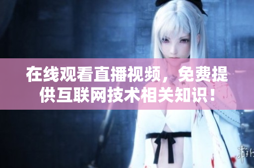 在线观看直播视频，免费提供互联网技术相关知识！