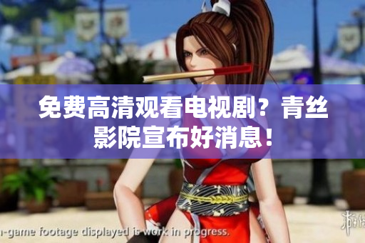 免费高清观看电视剧？青丝影院宣布好消息！