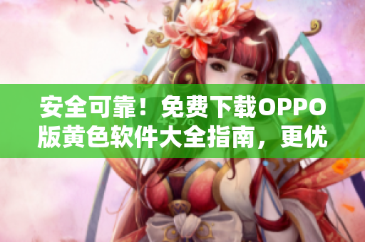 安全可靠！免费下载OPPO版黄色软件大全指南，更优质！