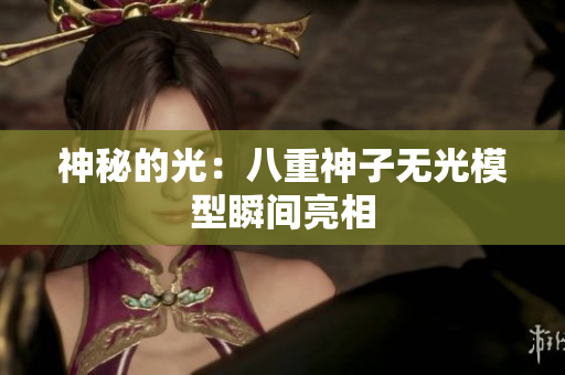 神秘的光：八重神子无光模型瞬间亮相