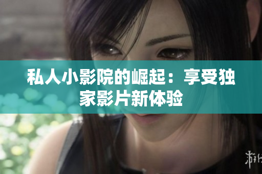 私人小影院的崛起：享受独家影片新体验