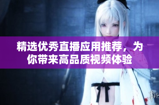 精选优秀直播应用推荐，为你带来高品质视频体验