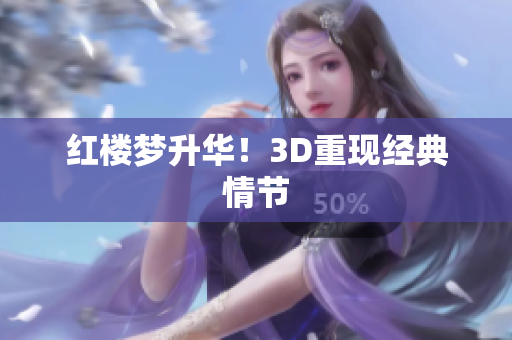 红楼梦升华！3D重现经典情节