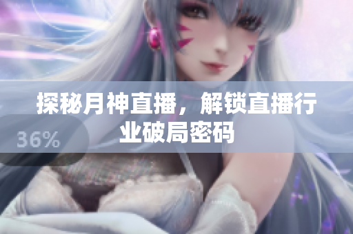 探秘月神直播，解锁直播行业破局密码