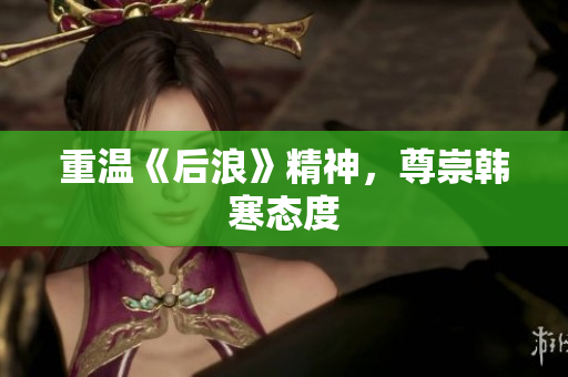 重温《后浪》精神，尊崇韩寒态度