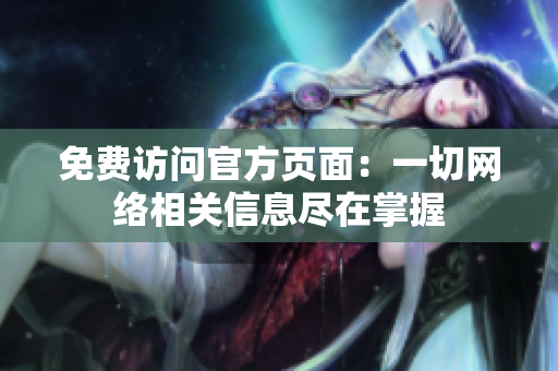 免费访问官方页面：一切网络相关信息尽在掌握