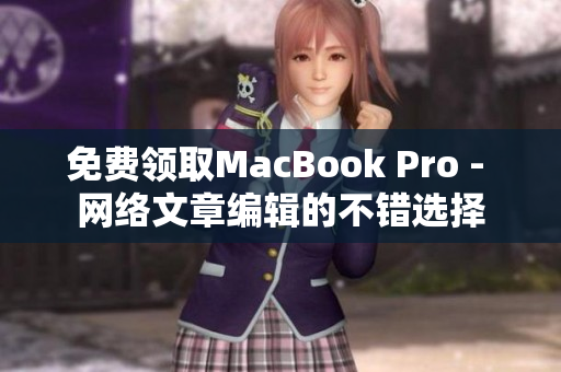 免费领取MacBook Pro - 网络文章编辑的不错选择