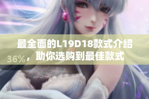 最全面的L19D18款式介绍，助你选购到最佳款式
