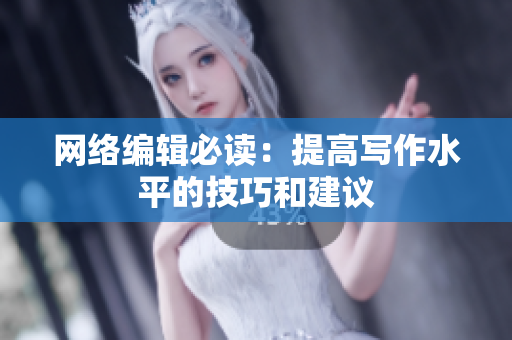 网络编辑必读：提高写作水平的技巧和建议
