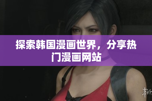 探索韩国漫画世界，分享热门漫画网站