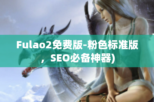 Fulao2免费版-粉色标准版，SEO必备神器)