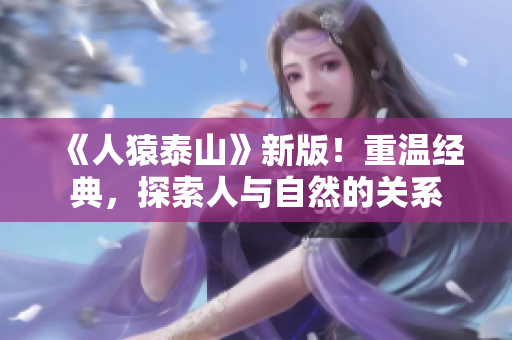《人猿泰山》新版！重温经典，探索人与自然的关系